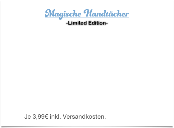 Magische Handtücher -Limited Edition-


 

  


 Je 3,99€ inkl. Versandkosten. Jetzt bestellen! 